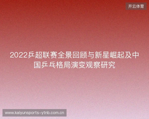 2022乒超联赛全景回顾与新星崛起及中国乒乓格局演变观察研究